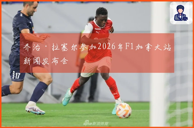 乔治·拉塞尔参加2026年F1加拿大站新闻发布会