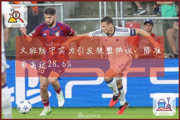 文班防守实力引发联盟热议，降准率高达28.6%